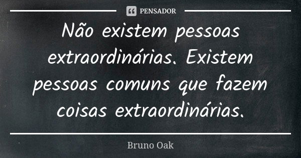 Não existem pessoas extraordinárias. Existem pessoas comuns que fazem coisas extraordinárias.... Frase de Bruno Oak.