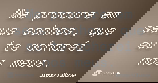 Me procure em seus sonhos, que eu te acharei nos meus.... Frase de Bruno Olhares.