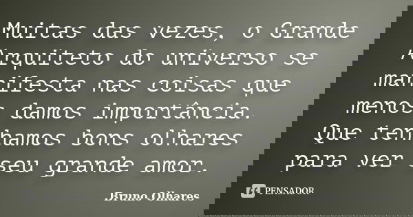 Muitas das vezes, o Grande Arquiteto do universo se manifesta nas coisas que menos damos importância. Que tenhamos bons olhares para ver seu grande amor.... Frase de Bruno Olhares.
