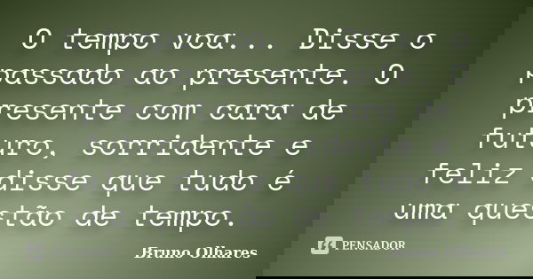 O tempo voa... Disse o passado ao presente. O presente com cara de futuro, sorridente e feliz disse que tudo é uma questão de tempo.... Frase de Bruno Olhares.