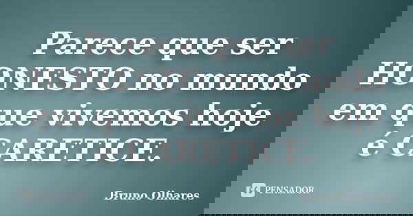 Parece que ser HONESTO no mundo em que vivemos hoje é CARETICE.... Frase de Bruno Olhares.
