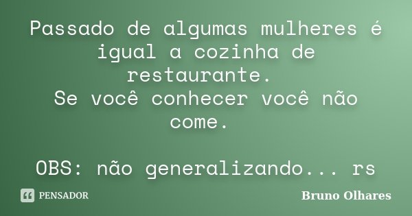Passado de algumas mulheres é igual a cozinha de restaurante. Se você conhecer você não come. OBS: não generalizando... rs... Frase de Bruno Olhares.