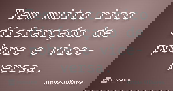 Tem muito rico disfarçado de pobre e vice-versa.... Frase de Bruno Olhares.