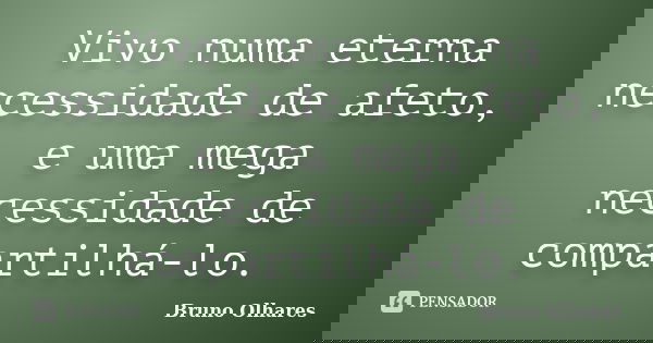 Vivo numa eterna necessidade de afeto, e uma mega necessidade de compartilhá-lo.... Frase de Bruno Olhares.