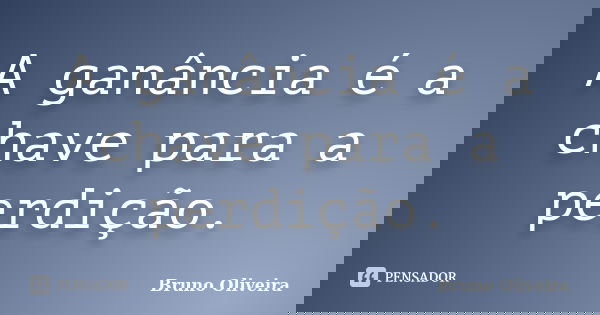 A ganância é a chave para a perdição.... Frase de Bruno Oliveira.