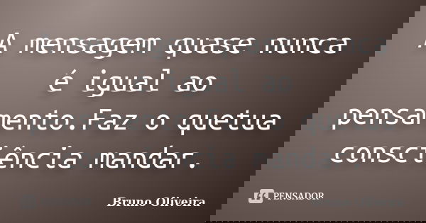 A mensagem quase nunca é igual ao pensamento.Faz o quetua consciência mandar.... Frase de Bruno Oliveira.