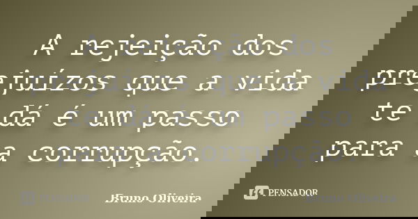 A rejeição dos prejuízos que a vida te dá é um passo para a corrupção.... Frase de Bruno Oliveira.