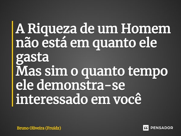 ⁠A Riqueza de um Homem não está em quanto ele gasta Mas sim o quanto tempo ele demonstra-se interessado em você... Frase de Bruno Oliveira (Fruidz).