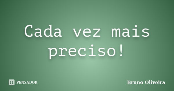 Cada vez mais preciso!... Frase de Bruno Oliveira.