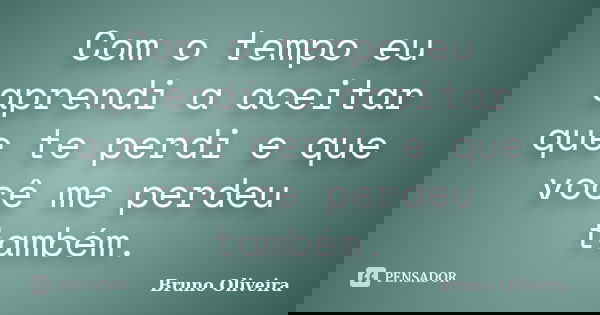 Com o tempo eu aprendi a aceitar que te perdi e que você me perdeu também.... Frase de Bruno Oliveira.