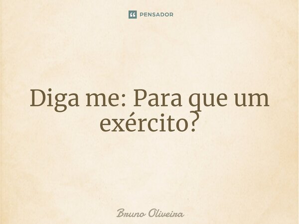 ⁠Diga me: Para que um exército?... Frase de Bruno Oliveira.