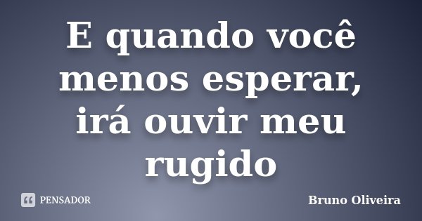 E quando você menos esperar, irá ouvir meu rugido... Frase de Bruno Oliveira.