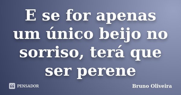 E se for apenas um único beijo no sorriso, terá que ser perene... Frase de Bruno Oliveira.