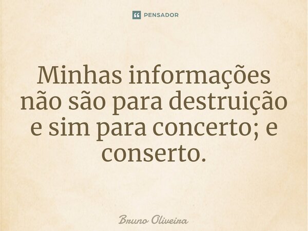 ⁠Minhas informações não são para destruição e sim para concerto; e conserto.... Frase de Bruno Oliveira.