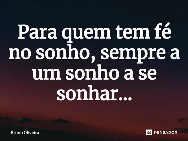 Para quem tem fé no sonho, sempre a um sonho a se sonhar...... Frase de Bruno Oliveira.