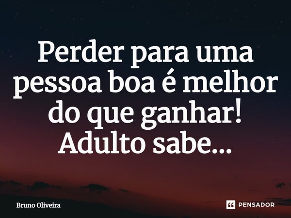 ⁠Perder para uma pessoa boa é melhor do que ganhar! Adulto sabe...... Frase de Bruno Oliveira.