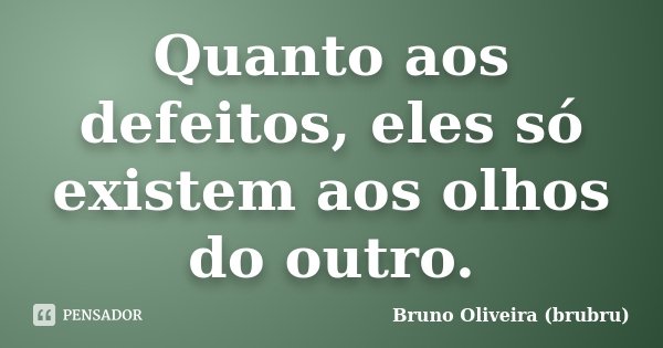 Quanto aos defeitos, eles só existem aos olhos do outro.... Frase de Bruno Oliveira (brubru).