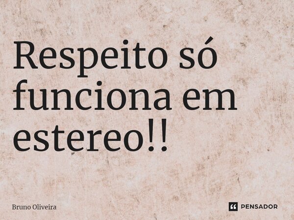 ⁠⁠Respeito só funciona em estereo!!... Frase de Bruno Oliveira.