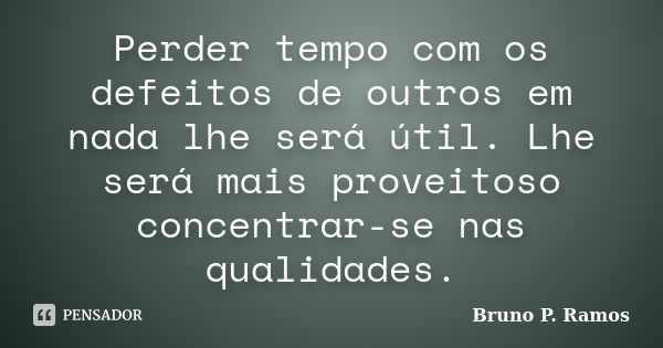 Perder tempo com os defeitos de outros em nada lhe será útil. Lhe será mais proveitoso concentrar-se nas qualidades.... Frase de Bruno P. Ramos.