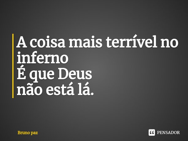 ⁠A coisa mais terrível no inferno É que Deus não está lá.... Frase de Bruno paz.