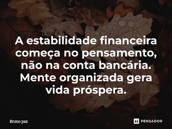 A estabilidade financeira começa no pensamento, não na conta bancária. Mente organizada gera vida próspera.... Frase de Bruno paz.