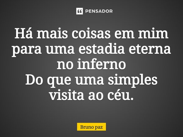 ⁠Há mais coisas em mim para uma estadia eterna no inferno Do que uma simples visita ao céu.... Frase de Bruno paz.
