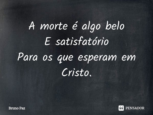 ⁠A morte é algo belo E satisfatório Para os que esperam em Cristo.... Frase de Bruno paz.