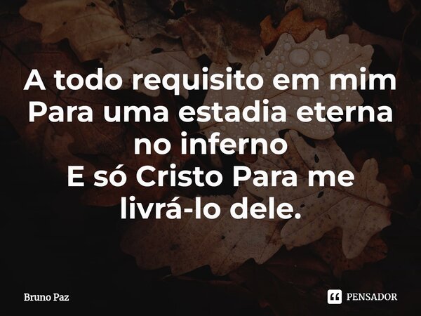 ⁠A todo requisito em mim Para uma estadia eterna no inferno E só Cristo Para me livrá-lo dele.... Frase de Bruno paz.