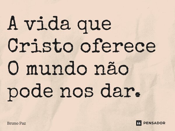 ⁠A vida que Cristo oferece O mundo não pode nos dar.... Frase de Bruno paz.