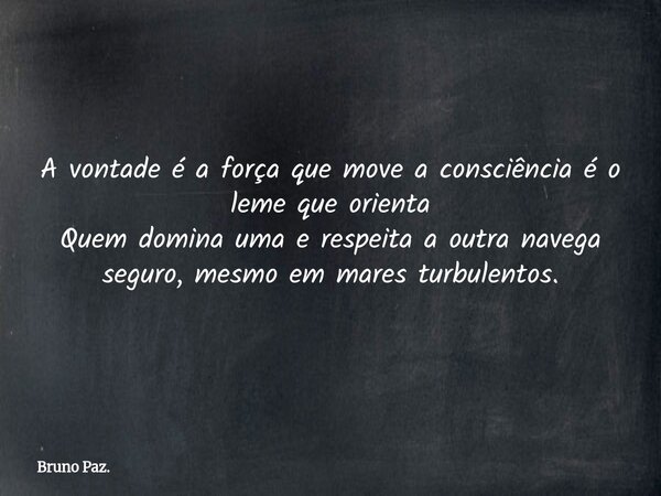 A vontade é a força que move a consciência é o leme que orienta Quem domina uma e respeita a outra navega seguro, mesmo em mares turbulentos.... Frase de Bruno Paz..