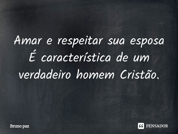 ⁠Amar e respeitar sua esposa É característica de um verdadeiro homem Cristão.... Frase de Bruno paz.