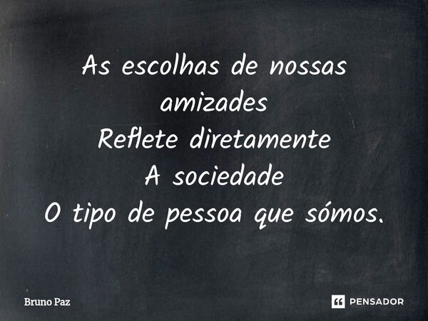 ⁠⁠As escolhas de nossas amizades Reflete diretamente A sociedade O tipo de pessoa que sómos.... Frase de Bruno paz.