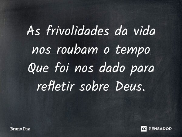 ⁠As frivolidades da vida nos roubam o tempo Que foi nos dado para refletir sobre Deus.... Frase de Bruno paz.