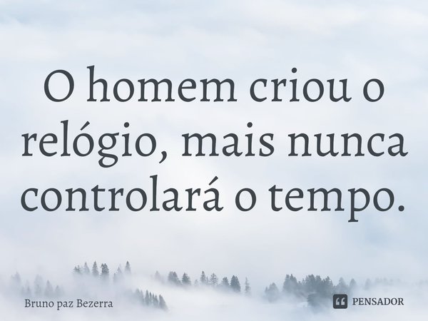 O homem criou o relógio, mais nunca controlará o tempo.⁠... Frase de Bruno paz Bezerra.