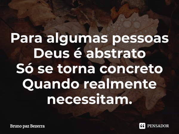 Para algumas pessoas
Deus é abstrato
Só se torna concreto
Quando realmente necessitam.⁠... Frase de Bruno paz Bezerra.