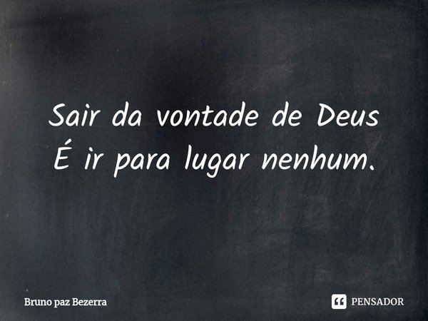 ⁠Sair da vontade de Deus
É ir para lugar nenhum.... Frase de Bruno paz Bezerra.