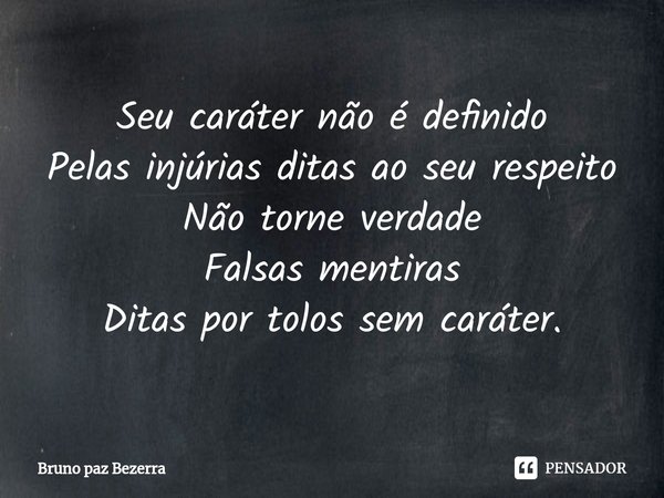 ⁠Seu caráter não é definido
Pelas injúrias ditas ao seu respeito
Não torne verdade
Falsas mentiras
Ditas por tolos sem caráter.... Frase de Bruno paz Bezerra.