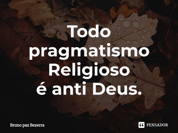 ⁠Todo pragmatismo
Religioso
é anti Deus.... Frase de Bruno paz Bezerra.