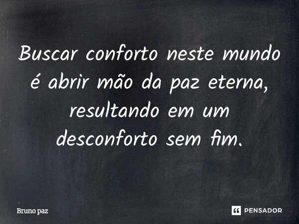 ⁠Buscar conforto neste mundo é abrir mão da paz eterna, resultando em um desconforto sem fim.... Frase de Bruno paz.