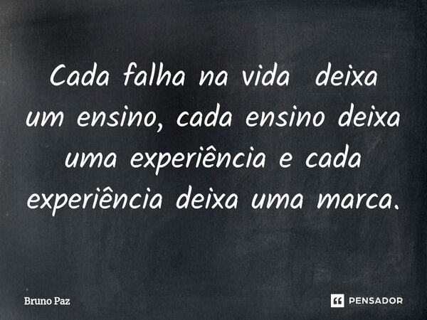⁠Cada falha na vida deixa um ensino, cada ensino deixa uma experiência e cada experiência deixa uma marca.... Frase de Bruno paz.