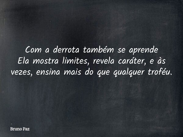 Com a derrota também se aprende Ela mostra limites, revela caráter, e às vezes, ensina mais do que qualquer troféu.... Frase de Bruno Paz.