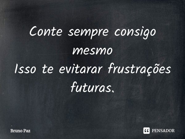 ⁠Conte sempre consigo mesmo
Isso te evitarar frustrações futuras.... Frase de Bruno paz.