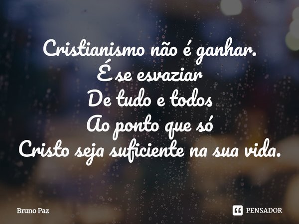 ⁠Cristianismo não é ganhar.
É se esvaziar
De tudo e todos
Ao ponto que só
Cristo seja suficiente na sua vida.... Frase de Bruno paz.