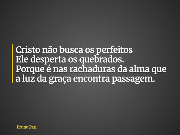 Cristo não busca os perfeitos Ele desperta os quebrados. Porque é nas rachaduras da alma que a luz da graça encontra passagem.... Frase de Bruno Paz..
