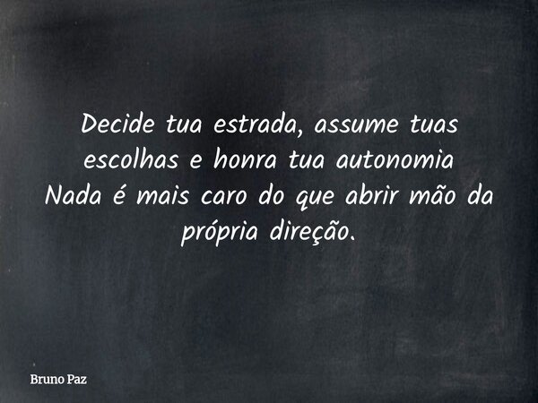 Decide tua estrada, assume tuas escolhas e honra tua autonomia Nada é mais caro do que abrir mão da própria direção.... Frase de Bruno Paz.