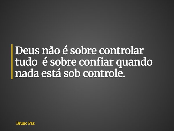 Deus não é sobre controlar tudo é sobre confiar quando nada está sob controle.... Frase de Bruno Paz.