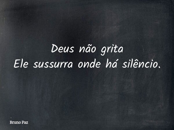 Deus não grita Ele sussurra onde há silêncio.... Frase de Bruno Paz.