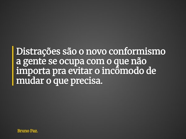 Distrações são o novo conformismo a gente se ocupa com o que não importa pra evitar o incômodo de mudar o que precisa.... Frase de Bruno Paz..