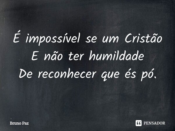 É impossível se um Cristão E não ter humildade De reconhecer que és pó⁠.... Frase de Bruno paz.