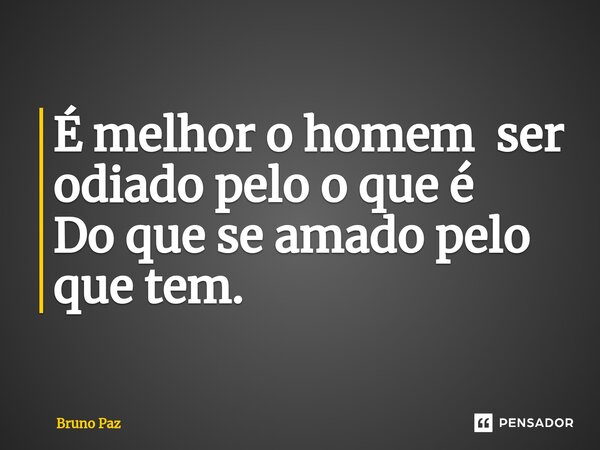 É melhor o homem⁠ ser odiado pelo o que é Do que se amado pelo que tem.... Frase de Bruno paz.